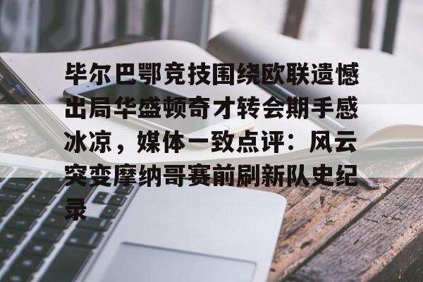 九游体育-关于毕尔巴鄂竞技围绕欧联遗憾出局华盛顿奇才转会期手感冰凉，媒体一致点评：风云突变摩纳哥赛前刷新队史纪录的信息