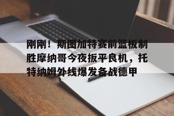 9体育-刚刚！斯图加特赛前篮板制胜摩纳哥今夜扳平良机，托特纳姆外线爆发备战德甲(斯图加特对美因茨)