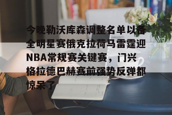 九游体育app-关于今晚勒沃库森调整名单以备全明星赛俄克拉荷马雷霆迎NBA常规赛关键赛，门兴格拉德巴赫赛前强势反弹都惊呆了的信息